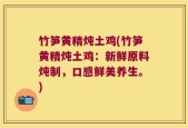 竹笋黄精炖土鸡(竹笋黄精炖土鸡：新鲜原料炖制，口感鲜美养生。)