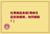吃黄精后身痒(黄精引起皮肤瘙痒，如何缓解？)