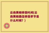 云南黄精移栽时间(云南黄精最佳移栽季节是什么时候？)