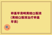 卵巢早衰喝黄精口服液(黄精口服液治疗卵巢早衰)