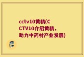 cctv10黄精(CCTV10介绍黄精，助力中药材产业发展)
