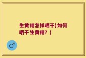 生黄精怎样晒干(如何晒干生黄精？)