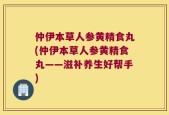 仲伊本草人参黄精食丸(仲伊本草人参黄精食丸——滋补养生好帮手)
