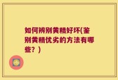 如何辨别黄精好坏(鉴别黄精优劣的方法有哪些？)