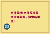 南丹黄精(南丹发现黄精资源丰富，探索新用途)