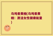乌鸡姜黄精(乌鸡姜黄精：激活女性健康能量)