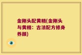 金刚头配黄精(金刚头与黄精：古法配方修身养颜)
