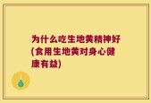 为什么吃生地黄精神好(食用生地黄对身心健康有益)