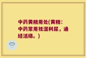 中药黄精用处(黄精：中药常用祛湿利尿，通经活络。)
