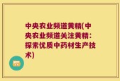 中央农业频道黄精(中央农业频道关注黄精：探索优质中药材生产技术)