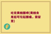 吃完黄精腰疼(黄精食用后可引起腰痛，需留意)