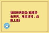 福建田黄精品(福建特色田黄，味道独特，品质上乘)
