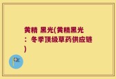 黄精 黑光(黄精黑光：冬季顶级草药供应链)