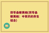 茯苓桑椹黄精(茯苓桑椹黄精：中草药的养生组合)