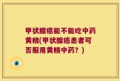 甲状腺癌能不能吃中药黄精(甲状腺癌患者可否服用黄精中药？)