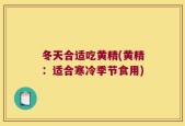 冬天合适吃黄精(黄精：适合寒冷季节食用)