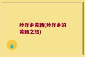岭洋乡黄精(岭洋乡的黄精之旅)