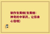 制作生黄精(生黄精：神奇的中草药，让你身心倍增)