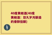 40度黄精酒(40度黄精酒：悠久岁月酿造的香醇佳酿)