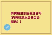 肉黄精泡水后会退色吗(肉黄精泡水后是否会褪色？)