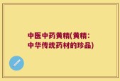 中医中药黄精(黄精：中华传统药材的珍品)