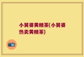 小舅婆黄精茶(小舅婆热卖黄精茶)