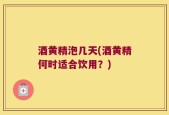 酒黄精泡几天(酒黄精何时适合饮用？)