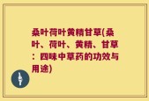 桑叶荷叶黄精甘草(桑叶、荷叶、黄精、甘草：四味中草药的功效与用途)