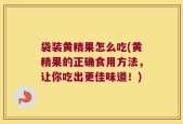 袋装黄精果怎么吃(黄精果的正确食用方法，让你吃出更佳味道！)
