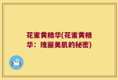 花蜜黄精华(花蜜黄精华：瑰丽美肌的秘密)