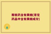 那些药含有黄精(常见药品中含有黄精成分)