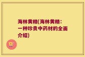 海林黄精(海林黄精：一种珍贵中药材的全面介绍)