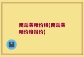 南岳黄精价格(南岳黄精价格报价)
