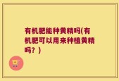 有机肥能种黄精吗(有机肥可以用来种植黄精吗？)