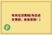 每天吃泡黄精(每日进补黄精，身体更棒！)