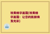 祛黄精华面霜(祛黄精华面霜：让您的肌肤焕发光彩)