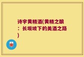 诗宇黄精酒(黄精之酿：长坂坡下的美酒之路)
