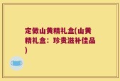 定做山黄精礼盒(山黄精礼盒：珍贵滋补佳品)