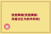 优他黄精(优他黄精：改善记忆力的中药材)