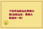 个旧市仙桓山庄黄精火锅(仙桓山庄：黄精火锅独树一帜)