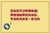 高血压可以喝黄精酒(黄精酒能降低高血压，专家称其具有一定功效)
