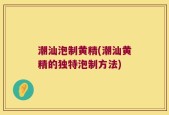 潮汕泡制黄精(潮汕黄精的独特泡制方法)