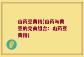 山药豆黄精(山药与黄豆的完美组合：山药豆黄精)