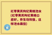 红枣黄芪枸杞黄精泡水(红枣黄芪枸杞黄精口感好，养生功效强，这样泡水最佳)