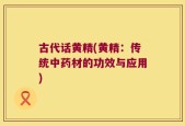 古代话黄精(黄精：传统中药材的功效与应用)
