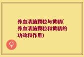 养血清脑颗粒与黄精(养血清脑颗粒和黄精的功效和作用)