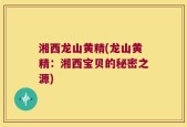 湘西龙山黄精(龙山黄精：湘西宝贝的秘密之源)