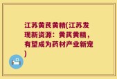 江苏黄芪黄精(江苏发现新资源：黄芪黄精，有望成为药材产业新宠)