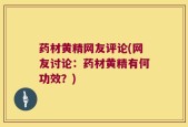 药材黄精网友评论(网友讨论：药材黄精有何功效？)