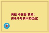 黄精 中医世(黄精：传承千年的中药佳品)